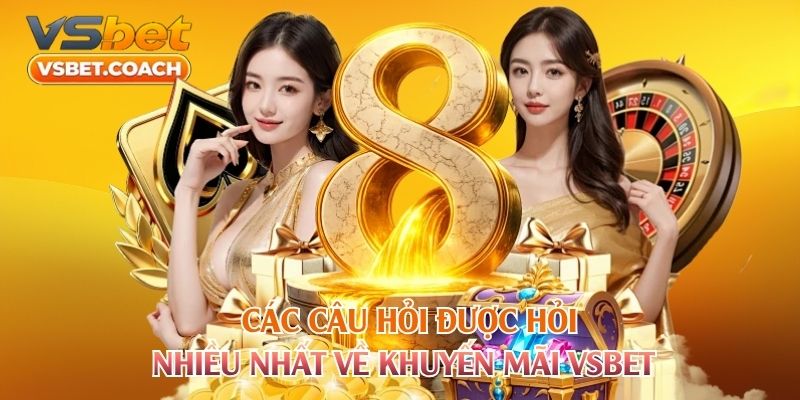 Các câu hỏi được hỏi nhiều nhất về khuyến mãi Vsbet