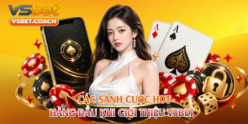 Các sảnh cược hot hàng đầu khi giới thiệu VSBET