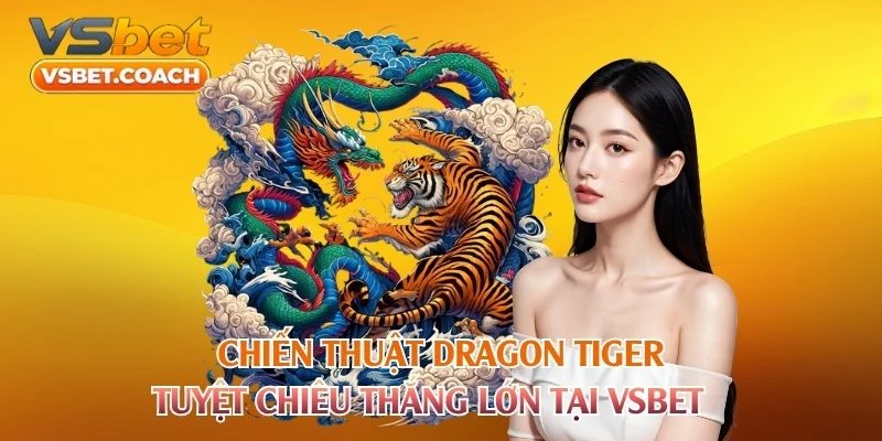 Chiến thuật Dragon Tiger là các tips chơi nâng cao