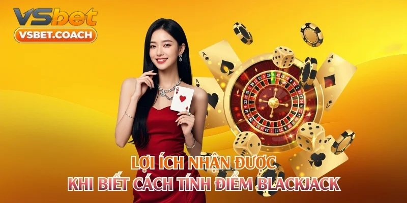 Lợi ích nhận được khi biết cách tính điểm Blackjack