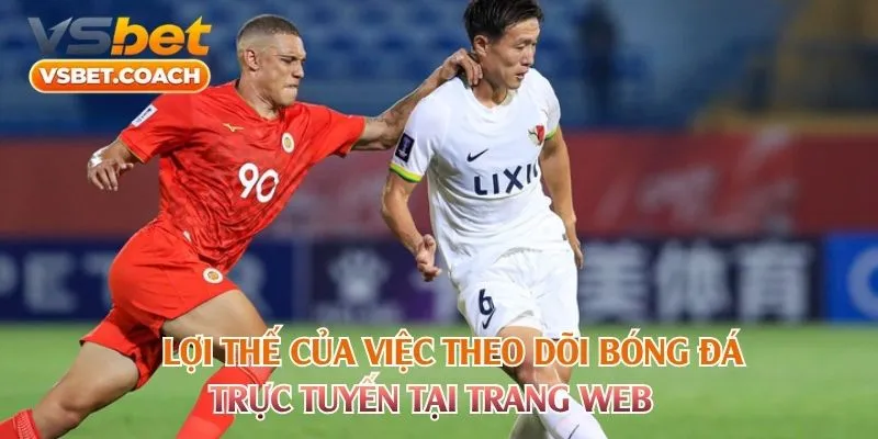 Lợi thế của việc theo dõi bóng đá trực tuyến tại trang web
