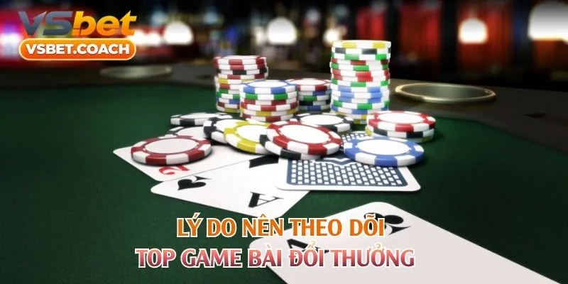 Lý do nên theo dõi top game bài đổi thưởng