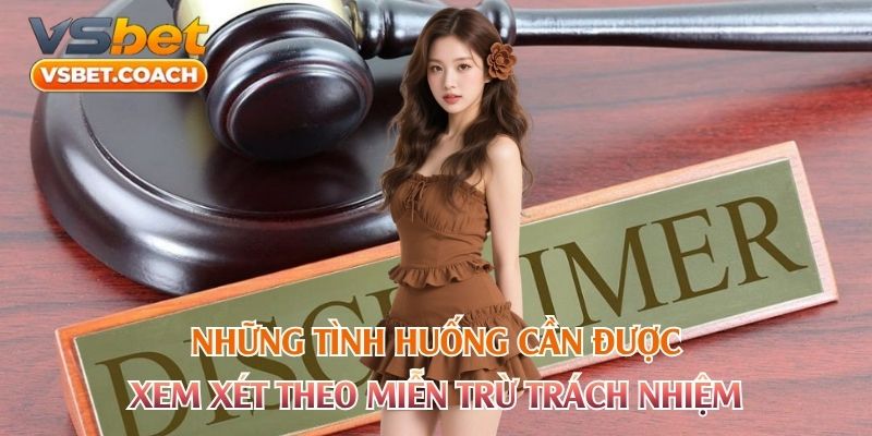 Những tình huống cần được xem xét theo miễn trừ trách nhiệm