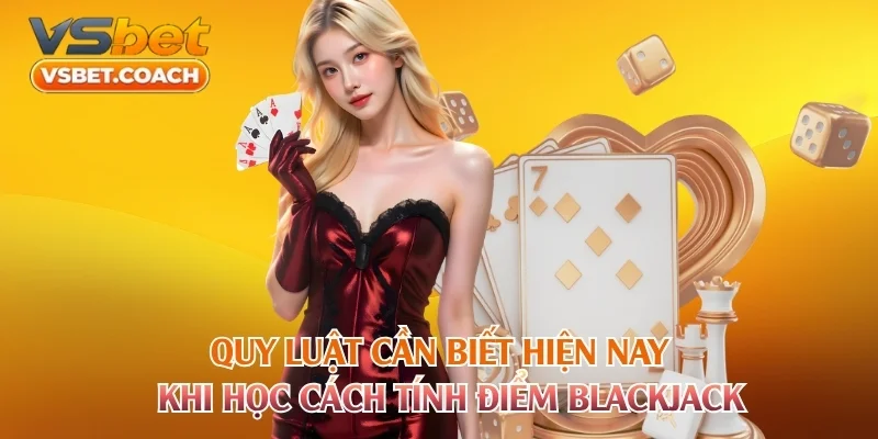 Quy luật cần biết hiện nay khi học cách tính điểm Blackjack