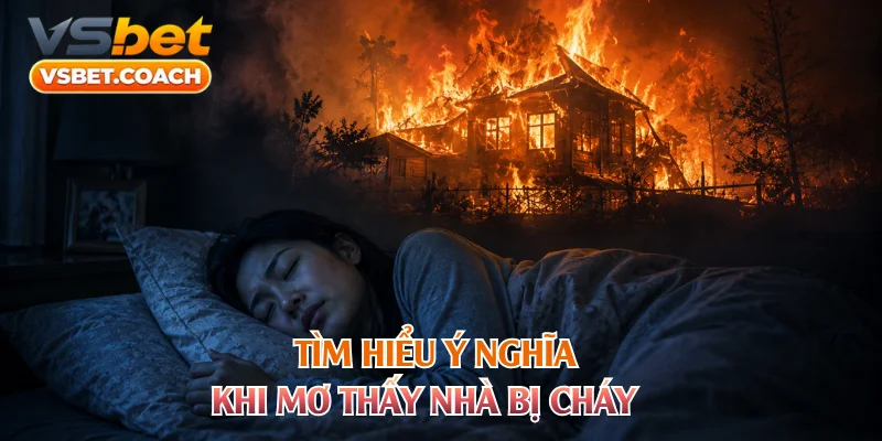Tìm hiểu ý nghĩa khi mơ thấy nhà bị cháy