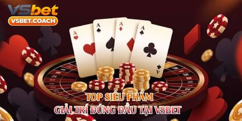 Top siêu phẩm giải trí đứng đầu tại VSBET